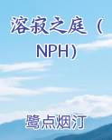 溶寂之庭（NPH）笔趣阁免费阅读